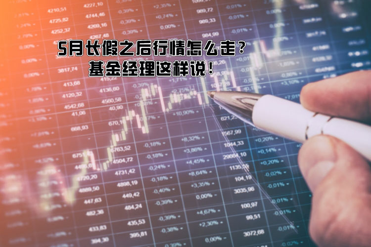 5月長(cháng)假之后行情怎么走？基金经理(lǐ)这样说！