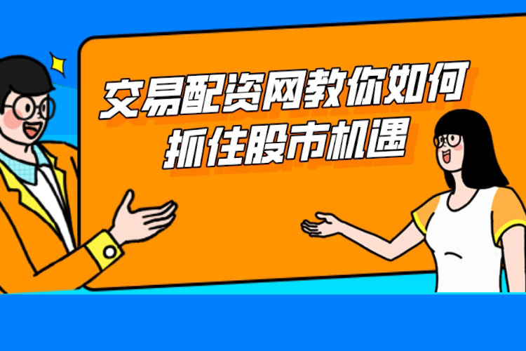 交易配资网教你如何抓住股市机遇