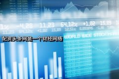 為(wèi)什么说配资头条网是一个财经网络？有(yǒu)何证据？