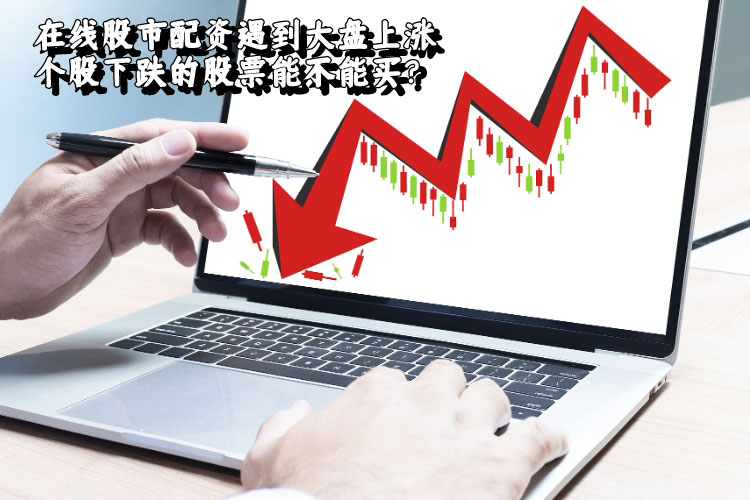 在線(xiàn)股市配资遇到大盘上涨个股下跌的股票能(néng)不能(néng)买？