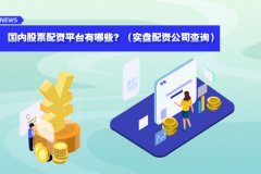 國(guó)内股票配资平台有(yǒu)哪些？（实盘配资公司查询）