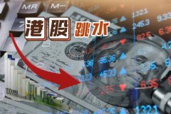 港股“大跳水” 石油板块受挫 黄金股却逆势上涨