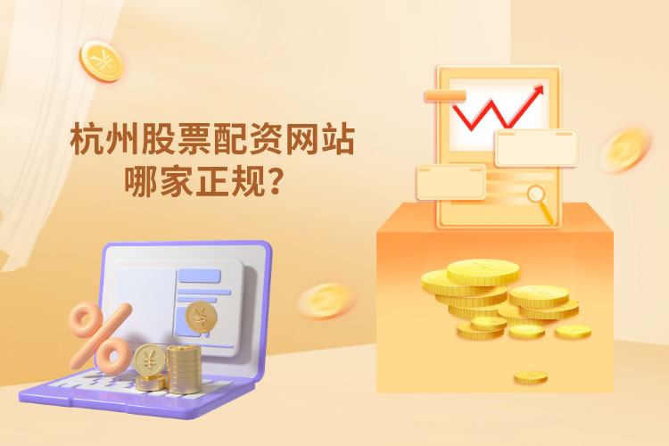杭州股票配资网站哪家正规？从什么方面去分(fēn)析？